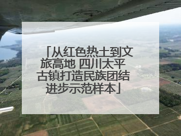 从红色热土到文旅高地 四川太平古镇打造民族团结进步示范样本
